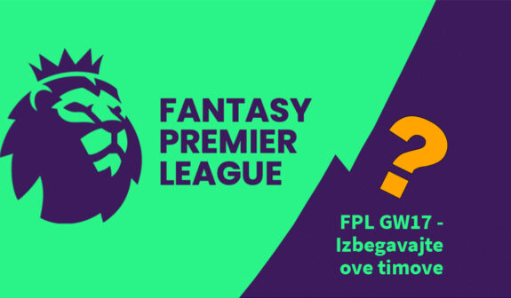 Fantasy Premier League GW17 - Izbegavajte ove timove!
